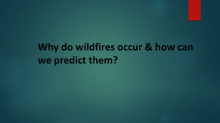 Why do wildfires occur & how can
we predict them?
 