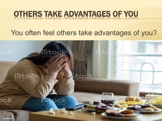 OTHERS TAKE ADVANTAGES OF YOU
You often feel others take advantages of you?
 