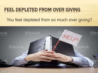FEEL DEPLETED FROM OVER GIVING
You feel depleted from so much over giving?
 
