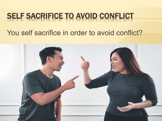 SELF SACRIFICE TO AVOID CONFLICT
You self sacrifice in order to avoid conflict?
 