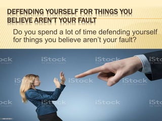 DEFENDING YOURSELF FOR THINGS YOU
BELIEVE AREN’T YOUR FAULT
Do you spend a lot of time defending yourself
for things you believe aren’t your fault?
 