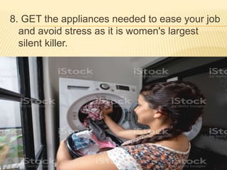 8. GET the appliances needed to ease your job
and avoid stress as it is women's largest
silent killer.
 