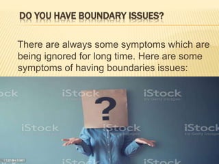 DO YOU HAVE BOUNDARY ISSUES?
There are always some symptoms which are
being ignored for long time. Here are some
symptoms of having boundaries issues:
 