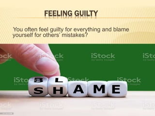 FEELING GUILTY
You often feel guilty for everything and blame
yourself for others’ mistakes?
 