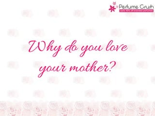 Why do you love
your mother?
 