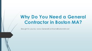 Why Do You Need a General
 Contractor in Boston MA?
Brought to you by: www.GeneralContractorBostonMA.net
 