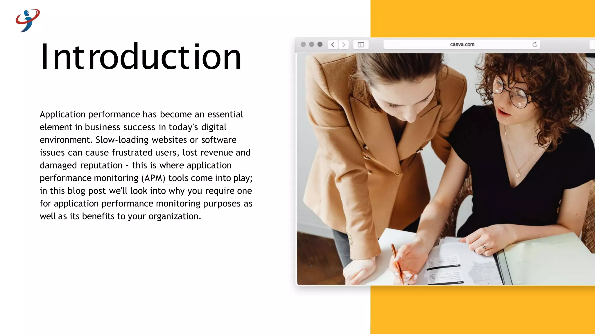 Introduction
Application performance has become an essential
element in business success in today's digital
environment. Slow-loading websites or software
issues can cause frustrated users, lost revenue and
damaged reputation - this is where application
performance monitoring (APM) tools come into play;
in this blog post we'll look into why you require one
for application performance monitoring purposes as
well as its benefits to your organization.
 