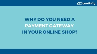 WHY DO YOU NEED A
PAYMENT GATEWAY
IN YOUR ONLINE SHOP?
 