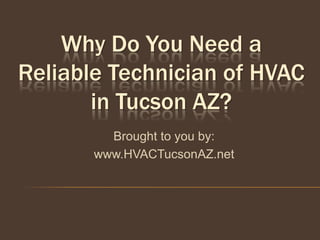 Why Do You Need a
Reliable Technician of HVAC
       in Tucson AZ?
         Brought to you by:
       www.HVACTucsonAZ.net
 