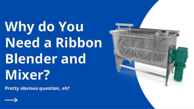 Why do You
Need a Ribbon
Blender and
Mixer?
Pretty obvious question, eh?
 