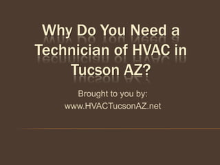 Why Do You Need a
Technician of HVAC in
    Tucson AZ?
      Brought to you by:
    www.HVACTucsonAZ.net
 