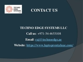 CONTACT US
TECHNO EDGE SYSTEMS LLC
Call us: +971-54-4653108
Email: raj@technoedge.ae
Website: https://www.laptoprentaluae.com/
 