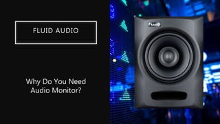 FLUID AUDIO
Why Do You Need
Audio Monitor?
 