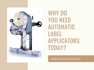 WHY DO
YOU NEED
AUTOMATIC
LABEL
APPLICATORS
TODAY?
Siddhivinayak Automation
 