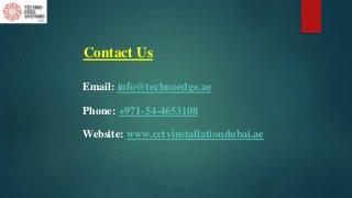 Contact Us
Email: info@technoedge.ae
Phone: +971-54-4653108
Website: www.cctvinstallationdubai.ae
 