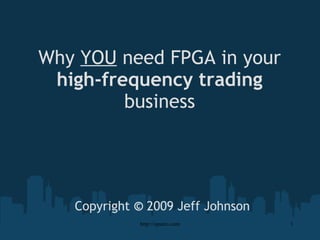 Why YOU need FPGA in yourhigh-frequency tradingbusinessCopyright © 2009 Jeff JohnsonElectronic & FPGA Design Services 1 