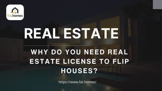 REAL ESTATE
WHY DO YOU NEED REAL
ESTATE LICENSE TO FLIP
HOUSES?
https://www.fat.homes/
 