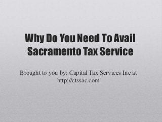 Why Do You Need To Avail
Sacramento Tax Service
Brought to you by: Capital Tax Services Inc at
http://ctssac.com
 