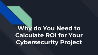 Why do You Need to
Calculate ROI for Your
Cybersecurity Project
 