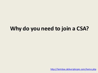 Why do you need to join a CSA?
http://farmbox.deliverybizpro.com/home.php
 
