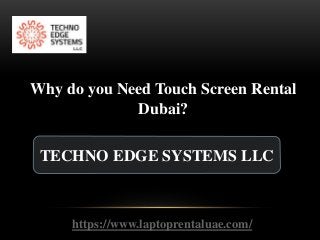 TECHNO EDGE SYSTEMS LLC
https://www.laptoprentaluae.com/
Why do you Need Touch Screen Rental
Dubai?
 