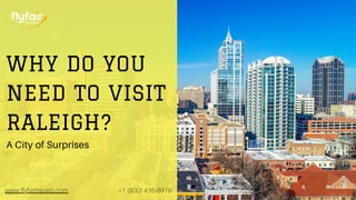 WHY DO YOU
NEED TO VISIT
RALEIGH?
www.flyfairtravels.com +1 (800) 416-8919
A City of Surprises
 