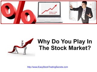 Why Do You Play In The Stock Market? http://www.EasyStockTradingSecrets.com   