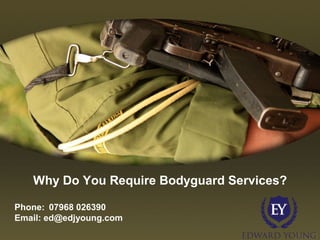 Why Do You Require Bodyguard Services?
Phone: 07968 026390
Email: ed@edjyoung.com
 