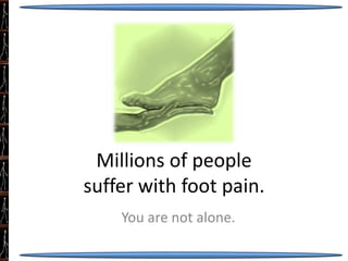 Millions of people
suffer with foot pain.
You are not alone.
 