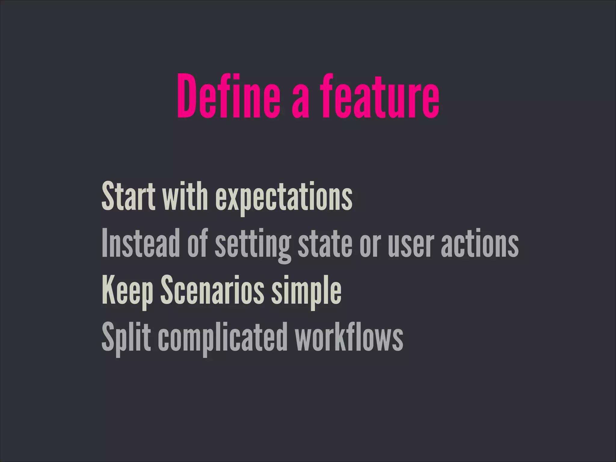 Define a feature
Start with expectations
Instead of setting state or user actions
Keep Scenarios simple
Split complicated workflows
 