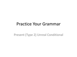 Practice Your Grammar
Present (Type 2) Unreal Conditional
 
