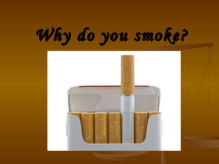 Why do you smoke? 