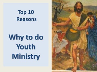 Top 10
Reasons
Why to do
Youth
Ministry
1
 