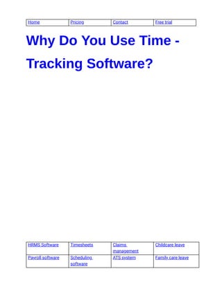 Home Pricing Contact Free trial
Why Do You Use Time -
Tracking Software?
HRMS Software Timesheets Claims
management
Childcare leave
Payroll software Scheduling
software
ATS system Family care leave
 