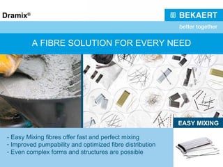 A FIBRE SOLUTION FOR EVERY NEED EASY MIXING - Easy Mixing fibres offer fast and perfect mixing Improved pumpability and optimized fibre distribution Even complex forms and structures are possible 