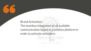 Brand Activation:
The seamless integration of all available
communication means in a creative platform in
order to activate consumers
 