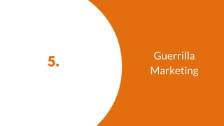 5.
Guerrilla
Marketing
 