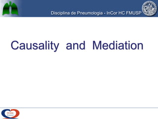Disciplina de Pneumologia - InCor HC FMUSP
Causality and Mediation
 