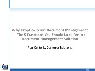 1
Paul Conterio, Customer Relations
Why DropBox is not Document Management
– The 5 Functions You Should Look For in a
Document Management Solution
 