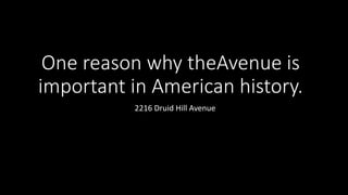 One reason why theAvenue is
important in American history.
2216 Druid Hill Avenue
 