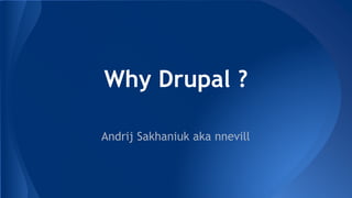 Why Drupal ?
Andrij Sakhaniuk aka nnevill
 