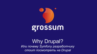 Why Drupal? 
Или почему Symfony разработчику 
стоит посмотреть на Drupal 
 