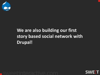 We are also building our first
story based social network with
Drupal!
 