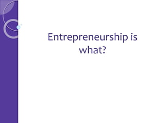 Entrepreneurship is
what?
 