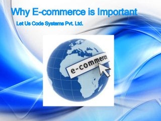 Why E-commerce is Important
Let Us Code Systems Pvt. Ltd.
 