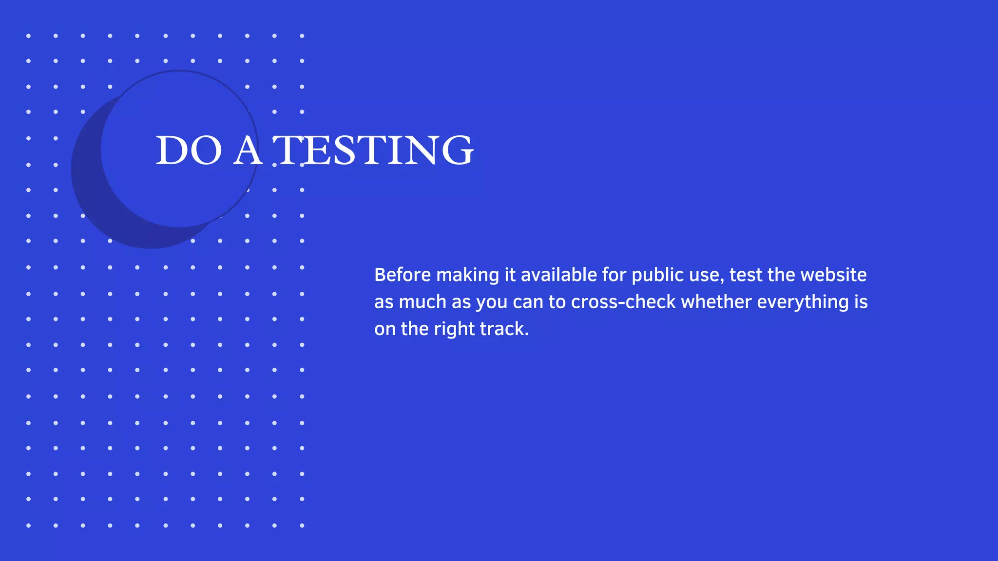 Before making it available for public use, test the website
as much as you can to cross-check whether everything is
on the right track.
DO A TESTING
 
