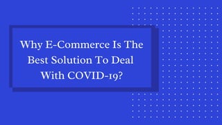 Why E-Commerce Is The
Best Solution To Deal
With COVID-19?
 