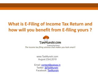 What is E-Filing of Income Tax Return and how will you benefit from E-filing yours ? The income tax filing solution that makes you look smart! www.TaxMunshi.com August 23rd,2010 Email: contact@paisaa.in Twitter: @TaxMunshi Facebook: TaxMunshi 