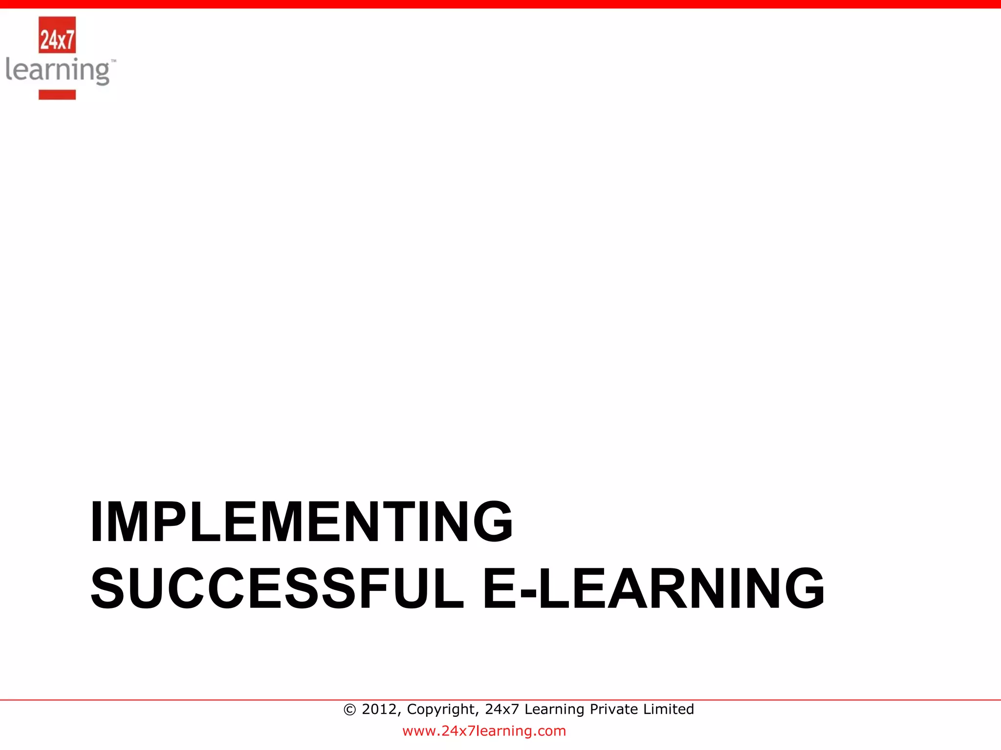 >




IMPLEMENTING
SUCCESSFUL E-LEARNING
       © 2012, Copyright, 24x7 Learning Private Limited
               www.24x7learning.com
 
