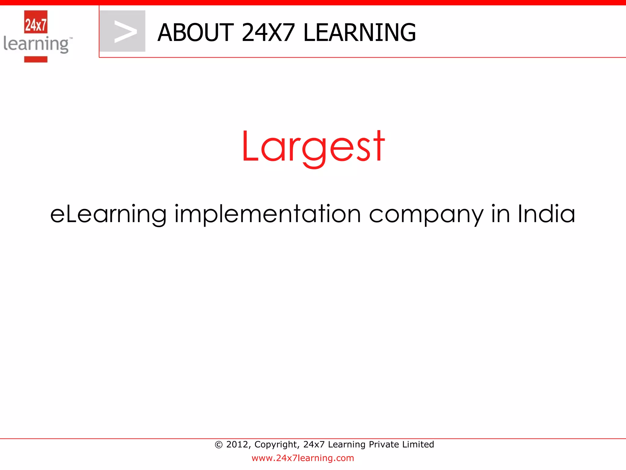 > ABOUT 24X7 LEARNING
       >

                 Largest
eLearning implementation company in India




            © 2012, Copyright, 24x7 Learning Private Limited
                    www.24x7learning.com
 